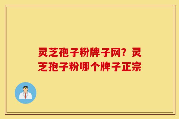 灵芝孢子粉牌子网?灵芝孢子粉哪个牌子正宗-第1张图片-灵芝之家 灵芝孢子粉牌子网?灵芝孢子粉哪个牌子正宗-第1张图片-灵芝之家