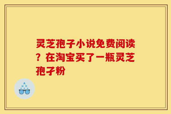 灵芝孢子小说免费阅读?在淘宝买了一瓶灵芝孢孑粉-第1张图片-灵芝之家 灵芝孢子小说免费阅读?在淘宝买了一瓶灵芝孢孑粉-第1张图片-灵芝之家