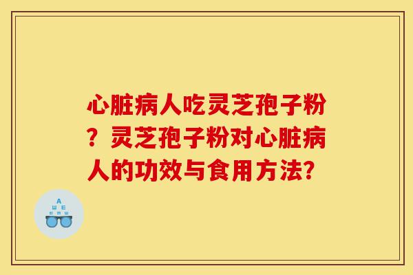 心脏病人吃灵芝孢子粉?灵芝孢子粉对心脏病人的功效与食用方法?-第1张图片-灵芝之家 心脏病人吃灵芝孢子粉?灵芝孢子粉对心脏病人的功效与食用方法?-第1张图片-灵芝之家