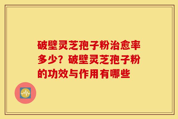 破壁灵芝孢子粉治愈率多少?破壁灵芝孢子粉的功效与作用有哪些-第1张图片-灵芝之家 破壁灵芝孢子粉治愈率多少?破壁灵芝孢子粉的功效与作用有哪些-第1张图片-灵芝之家