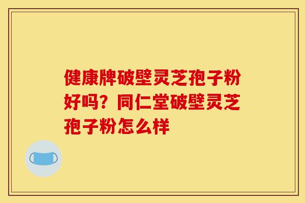 健康牌破壁灵芝孢子粉好吗?同仁堂破壁灵芝孢子粉怎么样-第1张图片-灵芝之家 健康牌破壁灵芝孢子粉好吗?同仁堂破壁灵芝孢子粉怎么样-第1张图片-灵芝之家