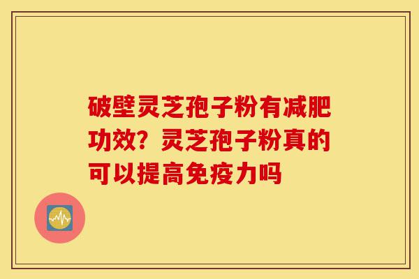 破壁灵芝孢子粉有减肥功效?灵芝孢子粉真的可以提高免疫力吗-第1张图片-灵芝之家 破壁灵芝孢子粉有减肥功效?灵芝孢子粉真的可以提高免疫力吗-第1张图片-灵芝之家