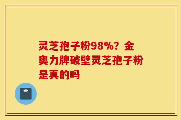 灵芝孢子粉98%?金奥力牌破壁灵芝孢子粉是真的吗-第1张图片-灵芝之家 灵芝孢子粉98%?金奥力牌破壁灵芝孢子粉是真的吗-第1张图片-灵芝之家