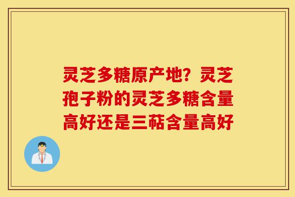 灵芝多糖原产地?灵芝孢子粉的灵芝多糖含量高好还是三萜含量高好-第1张图片-灵芝之家 灵芝多糖原产地?灵芝孢子粉的灵芝多糖含量高好还是三萜含量高好-第1张图片-灵芝之家