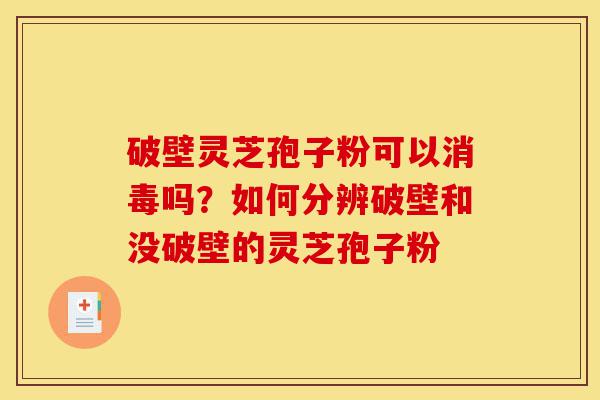破壁灵芝孢子粉可以消毒吗?如何分辨破壁和没破壁的灵芝孢子粉-第1张图片-灵芝之家 破壁灵芝孢子粉可以消毒吗?如何分辨破壁和没破壁的灵芝孢子粉-第1张图片-灵芝之家