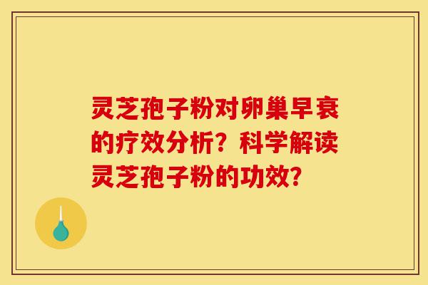 灵芝孢子粉对卵巢早衰的疗效分析?科学解读灵芝孢子粉的功效?-第1张图片-灵芝之家 灵芝孢子粉对卵巢早衰的疗效分析?科学解读灵芝孢子粉的功效?-第1张图片-灵芝之家