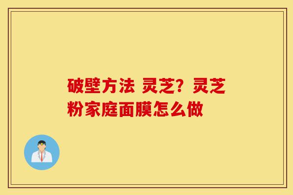 破壁方法 灵芝?灵芝粉家庭面膜怎么做-第1张图片-灵芝之家 破壁方法 灵芝?灵芝粉家庭面膜怎么做-第1张图片-灵芝之家