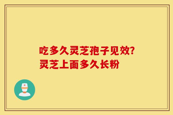 吃多久灵芝孢子见效?灵芝上面多久长粉-第1张图片-灵芝之家 吃多久灵芝孢子见效?灵芝上面多久长粉-第1张图片-灵芝之家