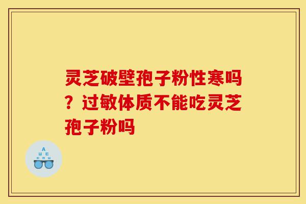 灵芝破壁孢子粉性寒吗?过敏体质不能吃灵芝孢子粉吗-第1张图片-灵芝之家 灵芝破壁孢子粉性寒吗?过敏体质不能吃灵芝孢子粉吗-第1张图片-灵芝之家