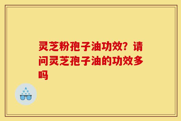 灵芝粉孢子油功效?请问灵芝孢子油的功效多吗-第1张图片-灵芝之家 灵芝粉孢子油功效?请问灵芝孢子油的功效多吗-第1张图片-灵芝之家