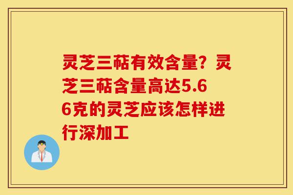 灵芝三萜有效含量?灵芝三萜含量高达5.66克的灵芝应该怎样进行深加工-第1张图片-灵芝之家 灵芝三萜有效含量?灵芝三萜含量高达5.66克的灵芝应该怎样进行深加工-第1张图片-灵芝之家