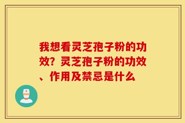 我想看灵芝孢子粉的功效?灵芝孢子粉的功效、作用及禁忌是什么-第1张图片-灵芝之家 我想看灵芝孢子粉的功效?灵芝孢子粉的功效、作用及禁忌是什么-第1张图片-灵芝之家