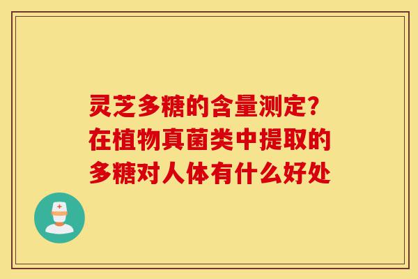 灵芝多糖的含量测定?在植物真菌类中提取的多糖对人体有什么好处-第1张图片-灵芝之家 灵芝多糖的含量测定?在植物真菌类中提取的多糖对人体有什么好处-第1张图片-灵芝之家