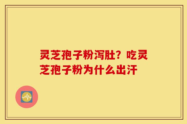 灵芝孢子粉泻肚?吃灵芝孢子粉为什么出汗-第1张图片-灵芝之家 灵芝孢子粉泻肚?吃灵芝孢子粉为什么出汗-第1张图片-灵芝之家