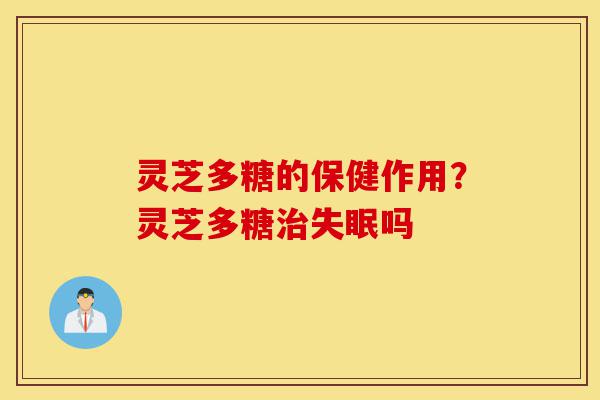 灵芝多糖的保健作用?灵芝多糖治失眠吗-第1张图片-灵芝之家 灵芝多糖的保健作用?灵芝多糖治失眠吗-第1张图片-灵芝之家