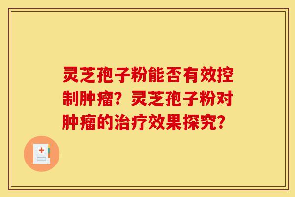 灵芝孢子粉能否有效控制肿瘤?灵芝孢子粉对肿瘤的治疗效果探究?-第1张图片-灵芝之家 灵芝孢子粉能否有效控制肿瘤?灵芝孢子粉对肿瘤的治疗效果探究?-第1张图片-灵芝之家