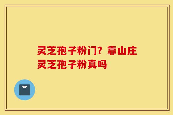 灵芝孢子粉门?靠山庄灵芝孢子粉真吗-第1张图片-灵芝之家 灵芝孢子粉门?靠山庄灵芝孢子粉真吗-第1张图片-灵芝之家