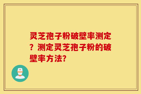 灵芝孢子粉破壁率测定?测定灵芝孢子粉的破壁率方法?-第1张图片-灵芝之家 灵芝孢子粉破壁率测定?测定灵芝孢子粉的破壁率方法?-第1张图片-灵芝之家