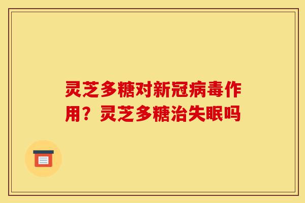 灵芝多糖对新冠病毒作用?灵芝多糖治失眠吗-第1张图片-灵芝之家 灵芝多糖对新冠病毒作用?灵芝多糖治失眠吗-第1张图片-灵芝之家
