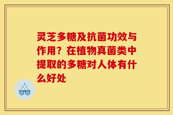 灵芝多糖及抗菌功效与作用?在植物真菌类中提取的多糖对人体有什么好处-第1张图片-灵芝之家 灵芝多糖及抗菌功效与作用?在植物真菌类中提取的多糖对人体有什么好处-第1张图片-灵芝之家