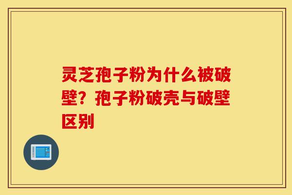 灵芝孢子粉为什么被破壁?孢子粉破壳与破壁区别-第1张图片-灵芝之家 灵芝孢子粉为什么被破壁?孢子粉破壳与破壁区别-第1张图片-灵芝之家