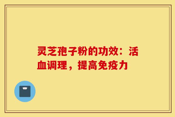 灵芝孢子粉的功效:活血调理,提高免疫力-第1张图片-灵芝之家 灵芝孢子粉的功效:活血调理,提高免疫力-第1张图片-灵芝之家