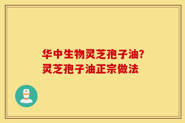 华中生物灵芝孢子油?灵芝孢子油正宗做法-第1张图片-灵芝之家 华中生物灵芝孢子油?灵芝孢子油正宗做法-第1张图片-灵芝之家