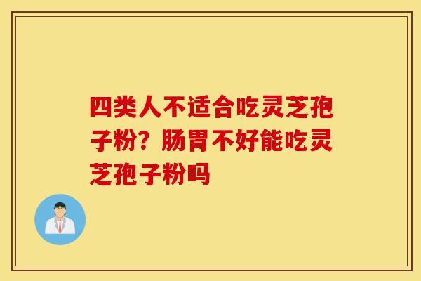四类人不适合吃灵芝孢子粉?肠胃不好能吃灵芝孢子粉吗-第1张图片-灵芝之家 四类人不适合吃灵芝孢子粉?肠胃不好能吃灵芝孢子粉吗-第1张图片-灵芝之家