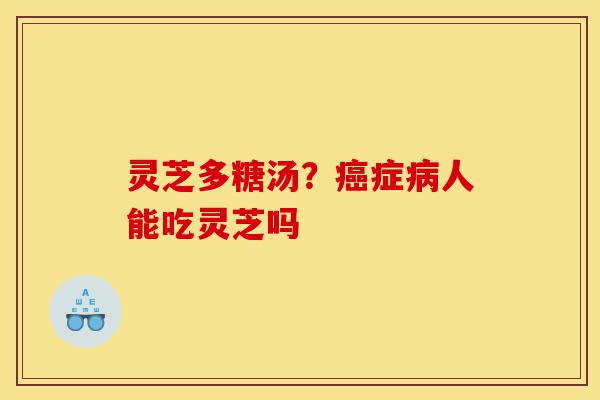 灵芝多糖汤?癌症病人能吃灵芝吗-第1张图片-灵芝之家 灵芝多糖汤?癌症病人能吃灵芝吗-第1张图片-灵芝之家