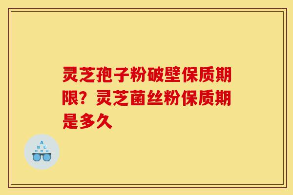 灵芝孢子粉破壁保质期限?灵芝菌丝粉保质期是多久-第1张图片-灵芝之家 灵芝孢子粉破壁保质期限?灵芝菌丝粉保质期是多久-第1张图片-灵芝之家