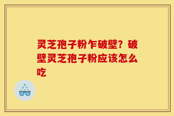 灵芝孢子粉乍破壁?破壁灵芝孢子粉应该怎么吃-第1张图片-灵芝之家 灵芝孢子粉乍破壁?破壁灵芝孢子粉应该怎么吃-第1张图片-灵芝之家