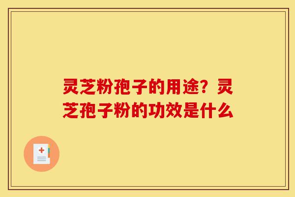 灵芝粉孢子的用途?灵芝孢子粉的功效是什么-第1张图片-灵芝之家 灵芝粉孢子的用途?灵芝孢子粉的功效是什么-第1张图片-灵芝之家