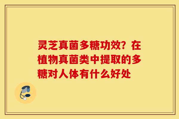 灵芝真菌多糖功效?在植物真菌类中提取的多糖对人体有什么好处-第1张图片-灵芝之家 灵芝真菌多糖功效?在植物真菌类中提取的多糖对人体有什么好处-第1张图片-灵芝之家