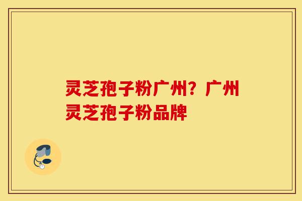灵芝孢子粉广州?广州灵芝孢子粉品牌-第1张图片-灵芝之家 灵芝孢子粉广州?广州灵芝孢子粉品牌-第1张图片-灵芝之家