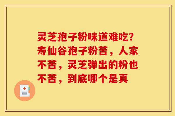 灵芝孢子粉味道难吃?寿仙谷孢子粉苦,人家不苦,灵芝弹出的粉也不苦,到底哪个是真-第1张图片-灵芝之家 灵芝孢子粉味道难吃?寿仙谷孢子粉苦,人家不苦,灵芝弹出的粉也不苦,到底哪个是真-第1张图片-灵芝之家