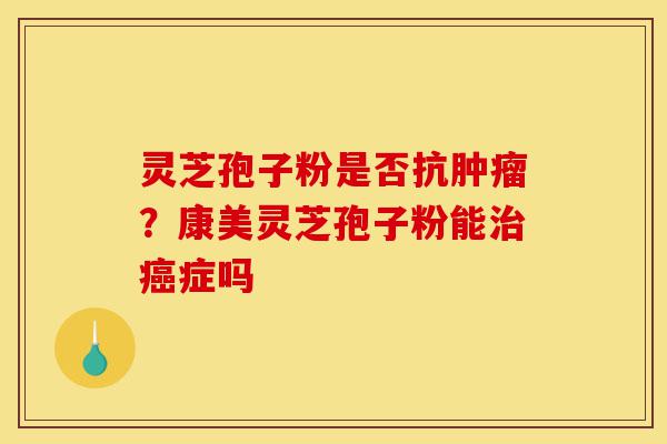 灵芝孢子粉是否抗肿瘤?康美灵芝孢子粉能治癌症吗-第1张图片-灵芝之家 灵芝孢子粉是否抗肿瘤?康美灵芝孢子粉能治癌症吗-第1张图片-灵芝之家