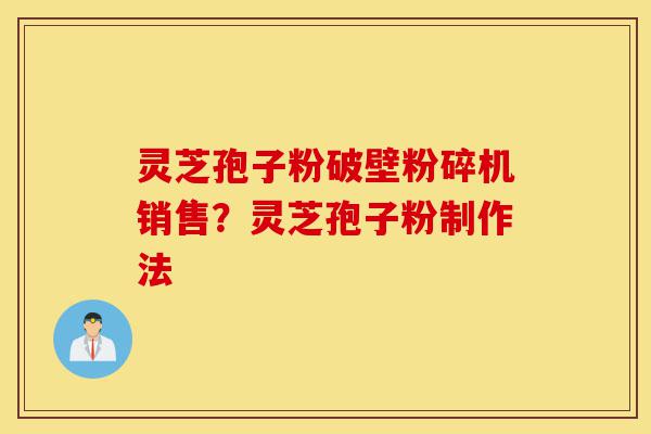灵芝孢子粉破壁粉碎机销售?灵芝孢子粉制作法-第1张图片-灵芝之家 灵芝孢子粉破壁粉碎机销售?灵芝孢子粉制作法-第1张图片-灵芝之家