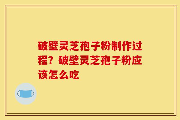破壁灵芝孢子粉制作过程?破壁灵芝孢子粉应该怎么吃-第1张图片-灵芝之家 破壁灵芝孢子粉制作过程?破壁灵芝孢子粉应该怎么吃-第1张图片-灵芝之家