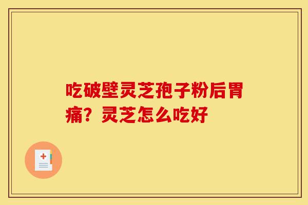 吃破壁灵芝孢子粉后胃痛?灵芝怎么吃好-第1张图片-灵芝之家 吃破壁灵芝孢子粉后胃痛?灵芝怎么吃好-第1张图片-灵芝之家