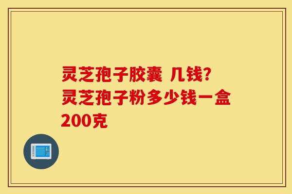 灵芝孢子胶囊 几钱?灵芝孢子粉多少钱一盒200克-第1张图片-灵芝之家 灵芝孢子胶囊 几钱?灵芝孢子粉多少钱一盒200克-第1张图片-灵芝之家