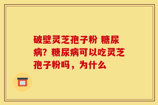 破壁灵芝孢子粉 糖尿病?糖尿病可以吃灵芝孢子粉吗,为什么-第1张图片-灵芝之家 破壁灵芝孢子粉 糖尿病?糖尿病可以吃灵芝孢子粉吗,为什么-第1张图片-灵芝之家