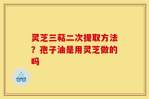 灵芝三萜二次提取方法?孢子油是用灵芝做的吗-第1张图片-灵芝之家 灵芝三萜二次提取方法?孢子油是用灵芝做的吗-第1张图片-灵芝之家