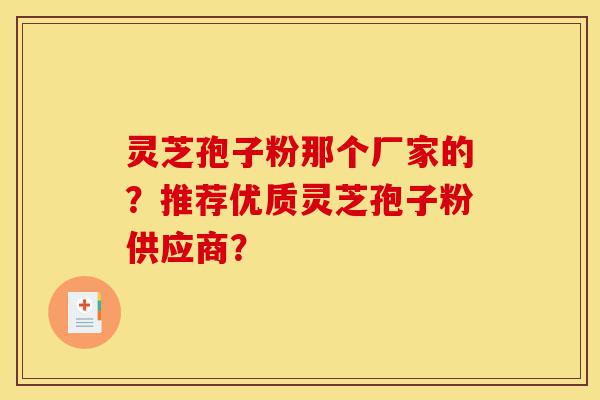 灵芝孢子粉那个厂家的?推荐优质灵芝孢子粉供应商?-第1张图片-灵芝之家 灵芝孢子粉那个厂家的?推荐优质灵芝孢子粉供应商?-第1张图片-灵芝之家