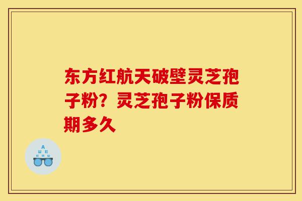 东方红航天破壁灵芝孢子粉?灵芝孢子粉保质期多久-第1张图片-灵芝之家 东方红航天破壁灵芝孢子粉?灵芝孢子粉保质期多久-第1张图片-灵芝之家