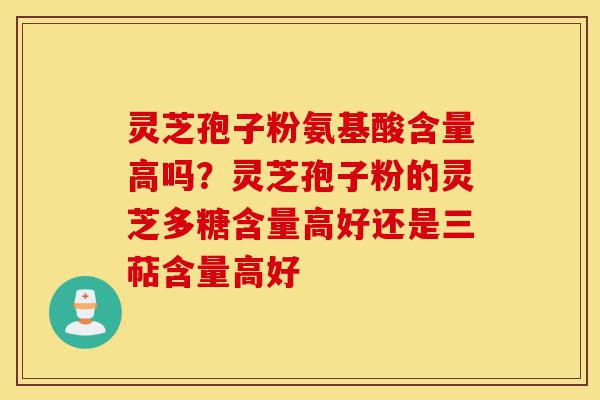 灵芝孢子粉氨基酸含量高吗?灵芝孢子粉的灵芝多糖含量高好还是三萜含量高好-第1张图片-灵芝之家 灵芝孢子粉氨基酸含量高吗?灵芝孢子粉的灵芝多糖含量高好还是三萜含量高好-第1张图片-灵芝之家