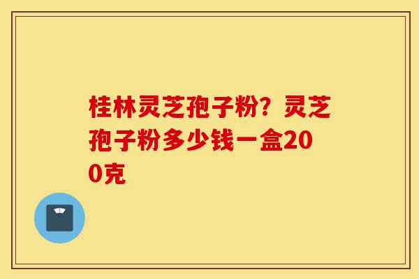 桂林灵芝孢子粉?灵芝孢子粉多少钱一盒200克-第1张图片-灵芝之家 桂林灵芝孢子粉?灵芝孢子粉多少钱一盒200克-第1张图片-灵芝之家