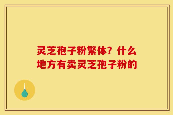 灵芝孢子粉繁体?什么地方有卖灵芝孢子粉的-第1张图片-灵芝之家 灵芝孢子粉繁体?什么地方有卖灵芝孢子粉的-第1张图片-灵芝之家