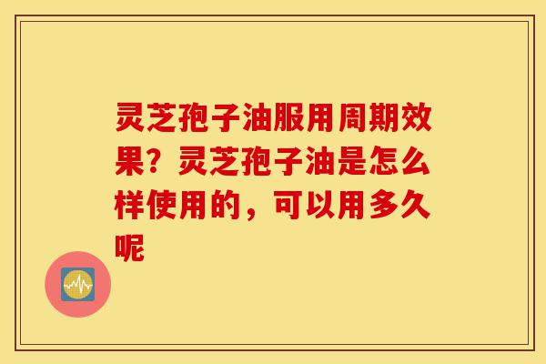 灵芝孢子油服用周期效果?灵芝孢子油是怎么样使用的,可以用多久呢-第1张图片-灵芝之家 灵芝孢子油服用周期效果?灵芝孢子油是怎么样使用的,可以用多久呢-第1张图片-灵芝之家