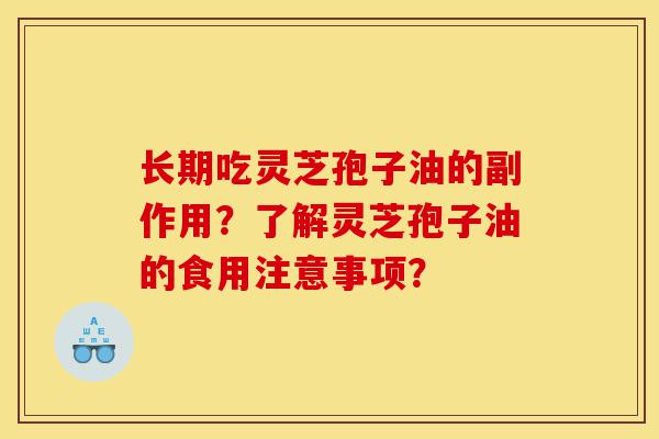 长期吃灵芝孢子油的副作用？了解灵芝孢子油的食用注意事项？-第1张图片-灵芝之家