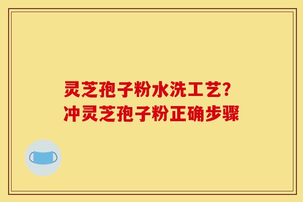 灵芝孢子粉水洗工艺？冲灵芝孢子粉正确步骤-第1张图片-灵芝之家